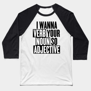 I wanna verb your noun so adjective Baseball T-Shirt